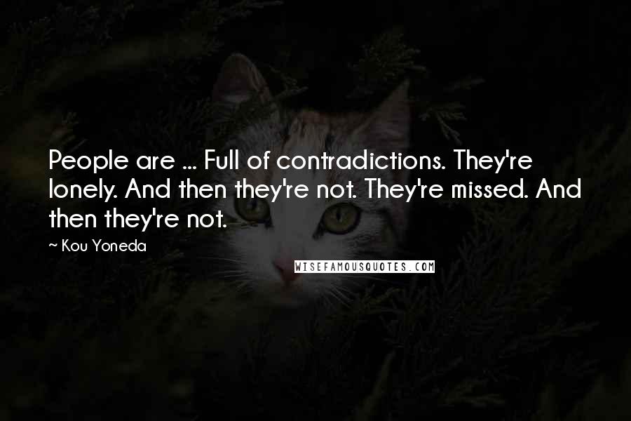 Kou Yoneda Quotes: People are ... Full of contradictions. They're lonely. And then they're not. They're missed. And then they're not.