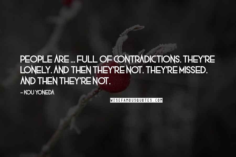 Kou Yoneda Quotes: People are ... Full of contradictions. They're lonely. And then they're not. They're missed. And then they're not.