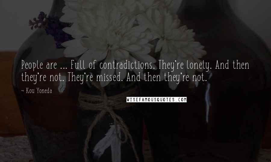 Kou Yoneda Quotes: People are ... Full of contradictions. They're lonely. And then they're not. They're missed. And then they're not.