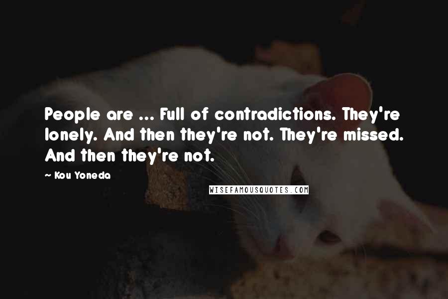 Kou Yoneda Quotes: People are ... Full of contradictions. They're lonely. And then they're not. They're missed. And then they're not.