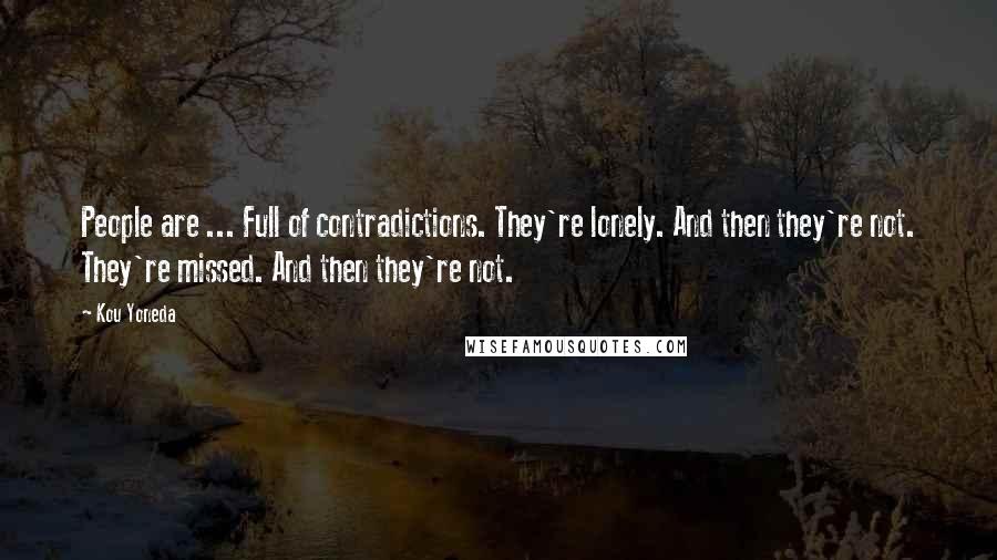 Kou Yoneda Quotes: People are ... Full of contradictions. They're lonely. And then they're not. They're missed. And then they're not.