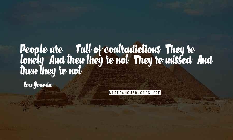 Kou Yoneda Quotes: People are ... Full of contradictions. They're lonely. And then they're not. They're missed. And then they're not.