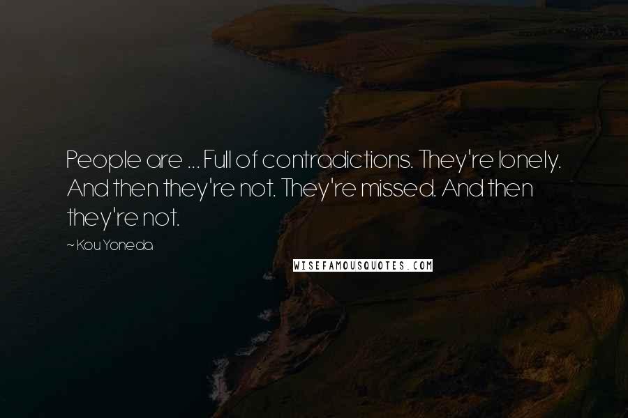 Kou Yoneda Quotes: People are ... Full of contradictions. They're lonely. And then they're not. They're missed. And then they're not.