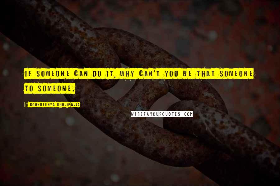 Koundeenya Dhulipalla Quotes: If someone can do it, why can't you be that someone to someone.