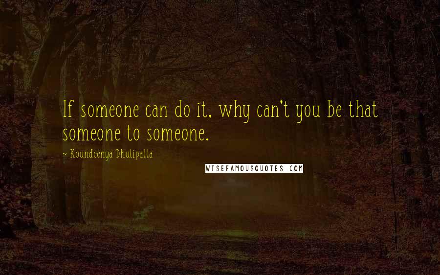Koundeenya Dhulipalla Quotes: If someone can do it, why can't you be that someone to someone.