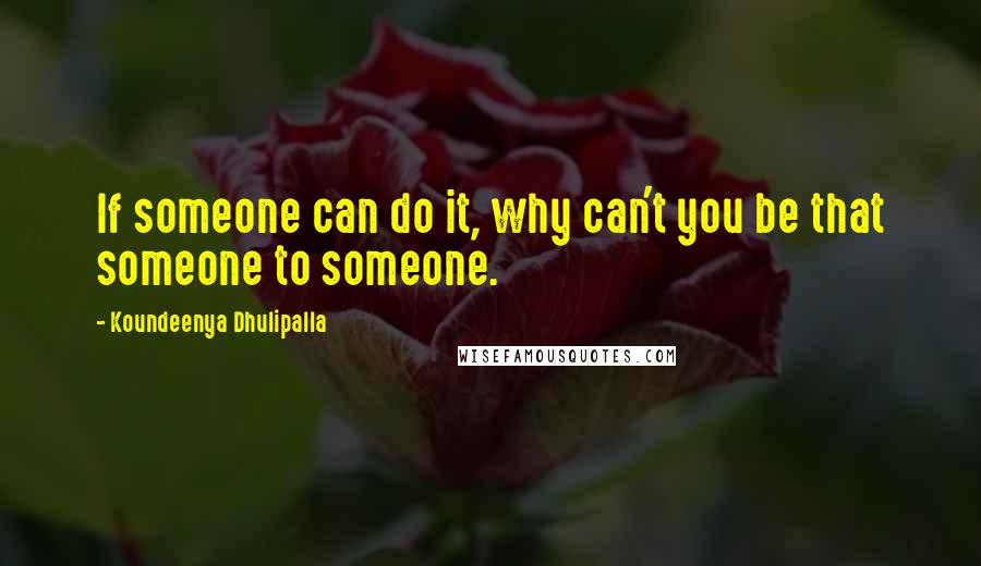 Koundeenya Dhulipalla Quotes: If someone can do it, why can't you be that someone to someone.