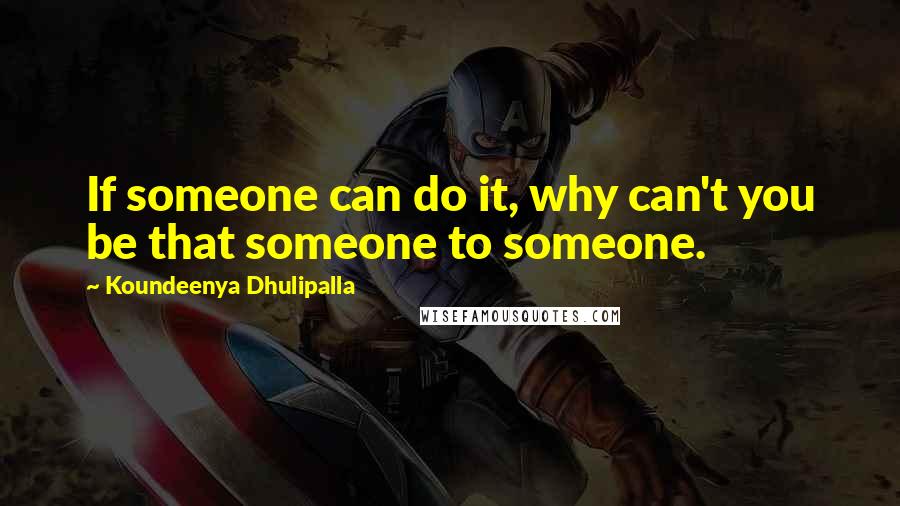 Koundeenya Dhulipalla Quotes: If someone can do it, why can't you be that someone to someone.