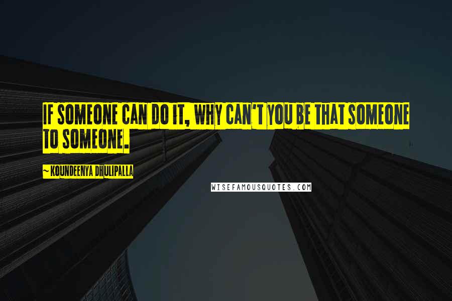 Koundeenya Dhulipalla Quotes: If someone can do it, why can't you be that someone to someone.