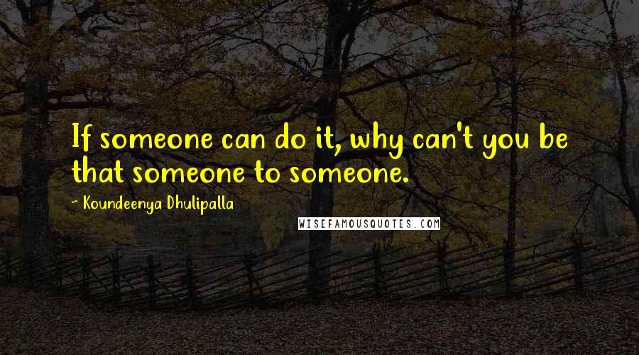 Koundeenya Dhulipalla Quotes: If someone can do it, why can't you be that someone to someone.