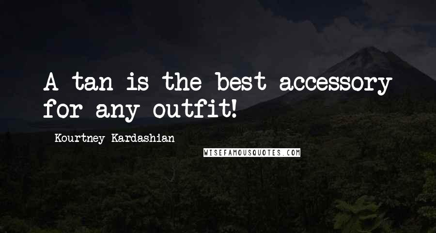 Kourtney Kardashian Quotes: A tan is the best accessory for any outfit!