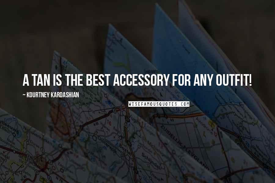 Kourtney Kardashian Quotes: A tan is the best accessory for any outfit!