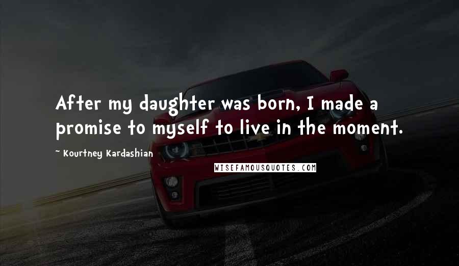 Kourtney Kardashian Quotes: After my daughter was born, I made a promise to myself to live in the moment.