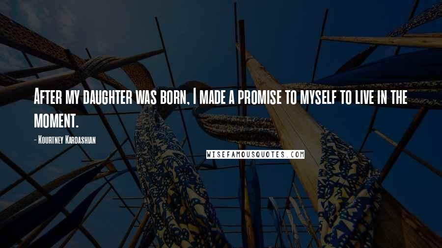 Kourtney Kardashian Quotes: After my daughter was born, I made a promise to myself to live in the moment.