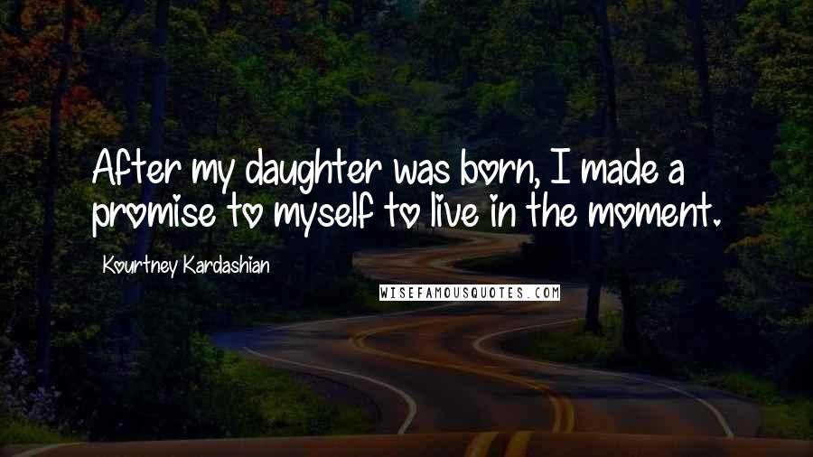 Kourtney Kardashian Quotes: After my daughter was born, I made a promise to myself to live in the moment.