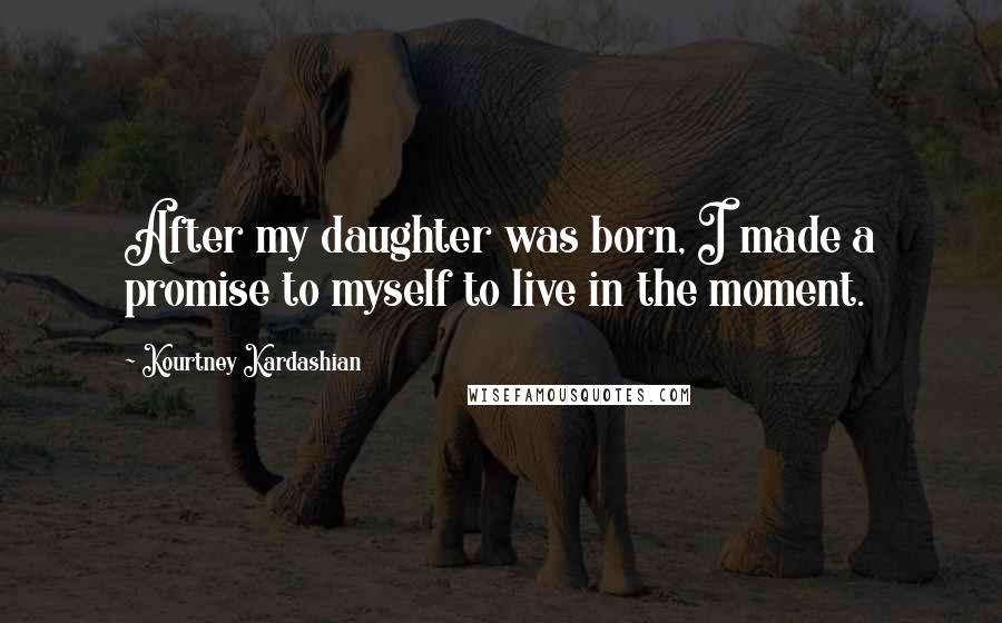 Kourtney Kardashian Quotes: After my daughter was born, I made a promise to myself to live in the moment.