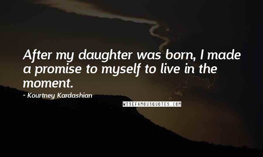 Kourtney Kardashian Quotes: After my daughter was born, I made a promise to myself to live in the moment.