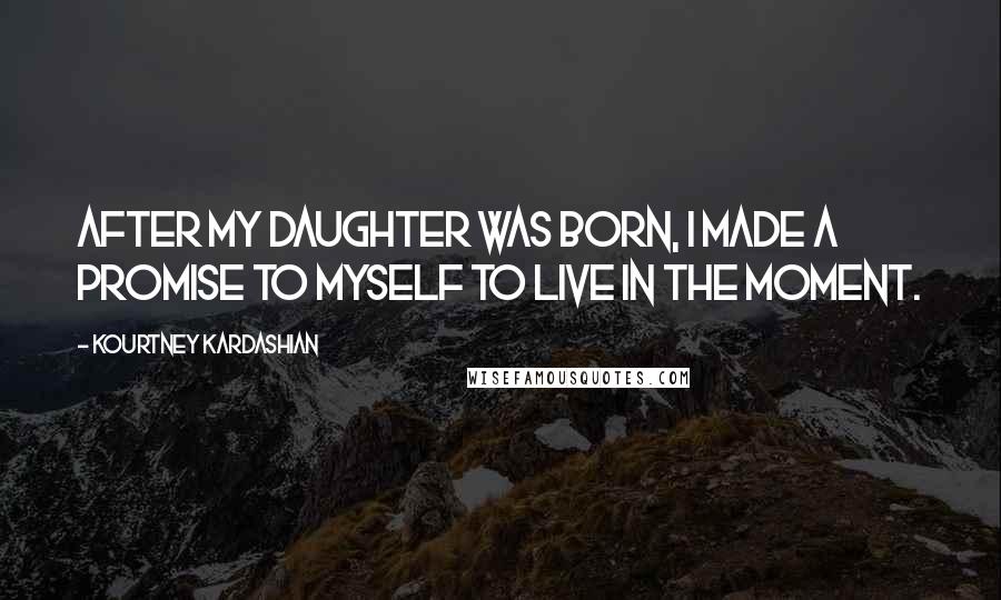 Kourtney Kardashian Quotes: After my daughter was born, I made a promise to myself to live in the moment.