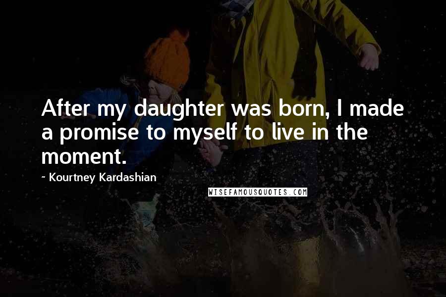 Kourtney Kardashian Quotes: After my daughter was born, I made a promise to myself to live in the moment.