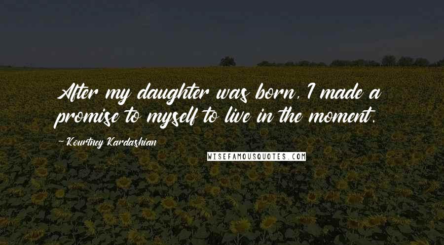 Kourtney Kardashian Quotes: After my daughter was born, I made a promise to myself to live in the moment.