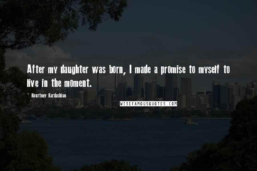 Kourtney Kardashian Quotes: After my daughter was born, I made a promise to myself to live in the moment.