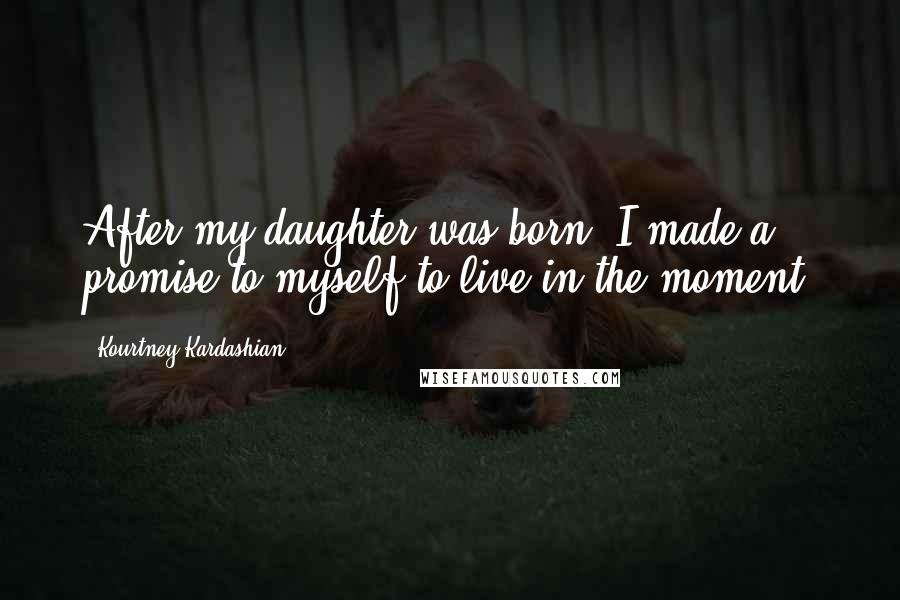 Kourtney Kardashian Quotes: After my daughter was born, I made a promise to myself to live in the moment.