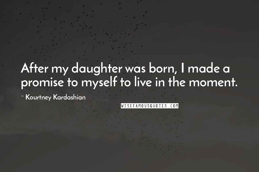 Kourtney Kardashian Quotes: After my daughter was born, I made a promise to myself to live in the moment.