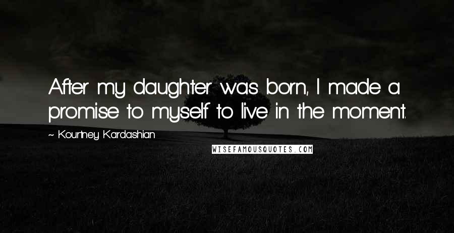 Kourtney Kardashian Quotes: After my daughter was born, I made a promise to myself to live in the moment.
