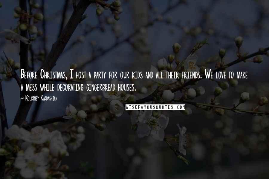 Kourtney Kardashian Quotes: Before Christmas, I host a party for our kids and all their friends. We love to make a mess while decorating gingerbread houses.