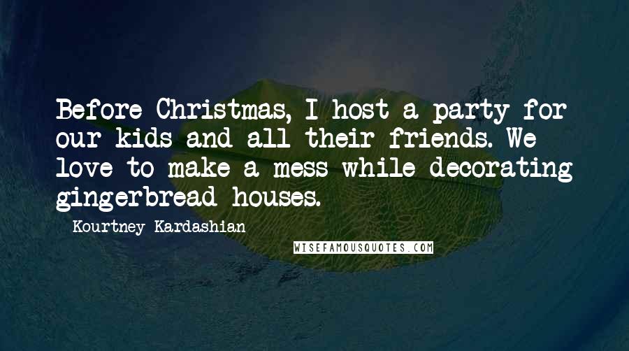 Kourtney Kardashian Quotes: Before Christmas, I host a party for our kids and all their friends. We love to make a mess while decorating gingerbread houses.