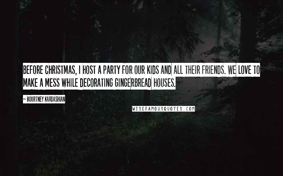 Kourtney Kardashian Quotes: Before Christmas, I host a party for our kids and all their friends. We love to make a mess while decorating gingerbread houses.