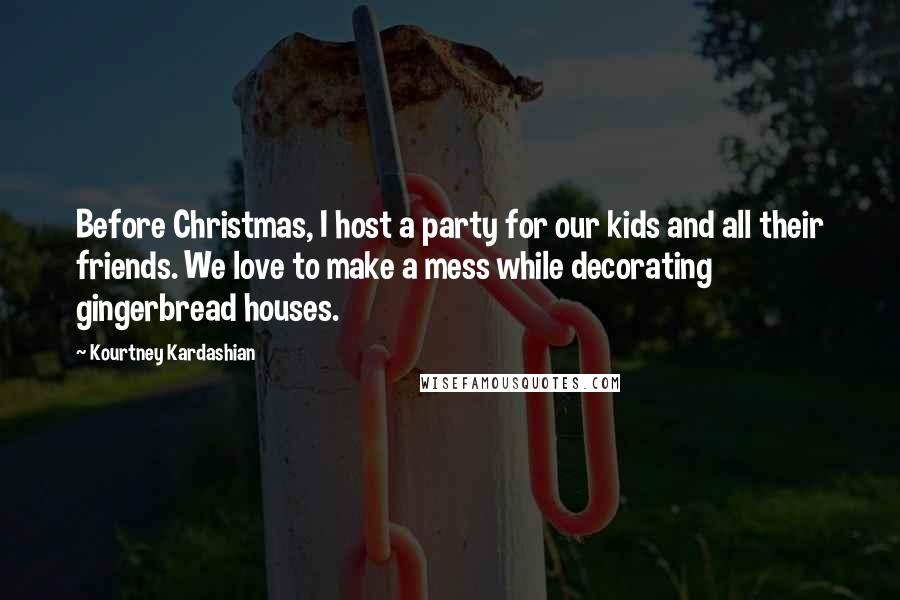 Kourtney Kardashian Quotes: Before Christmas, I host a party for our kids and all their friends. We love to make a mess while decorating gingerbread houses.