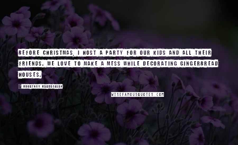 Kourtney Kardashian Quotes: Before Christmas, I host a party for our kids and all their friends. We love to make a mess while decorating gingerbread houses.