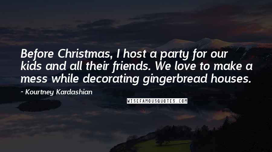 Kourtney Kardashian Quotes: Before Christmas, I host a party for our kids and all their friends. We love to make a mess while decorating gingerbread houses.