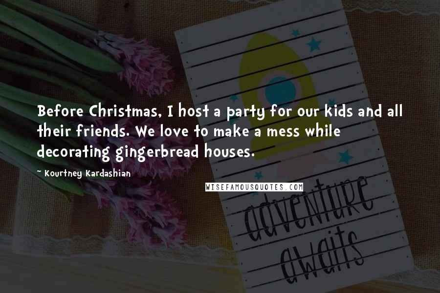 Kourtney Kardashian Quotes: Before Christmas, I host a party for our kids and all their friends. We love to make a mess while decorating gingerbread houses.