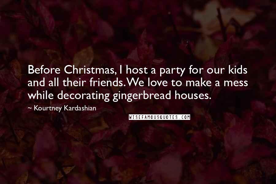 Kourtney Kardashian Quotes: Before Christmas, I host a party for our kids and all their friends. We love to make a mess while decorating gingerbread houses.