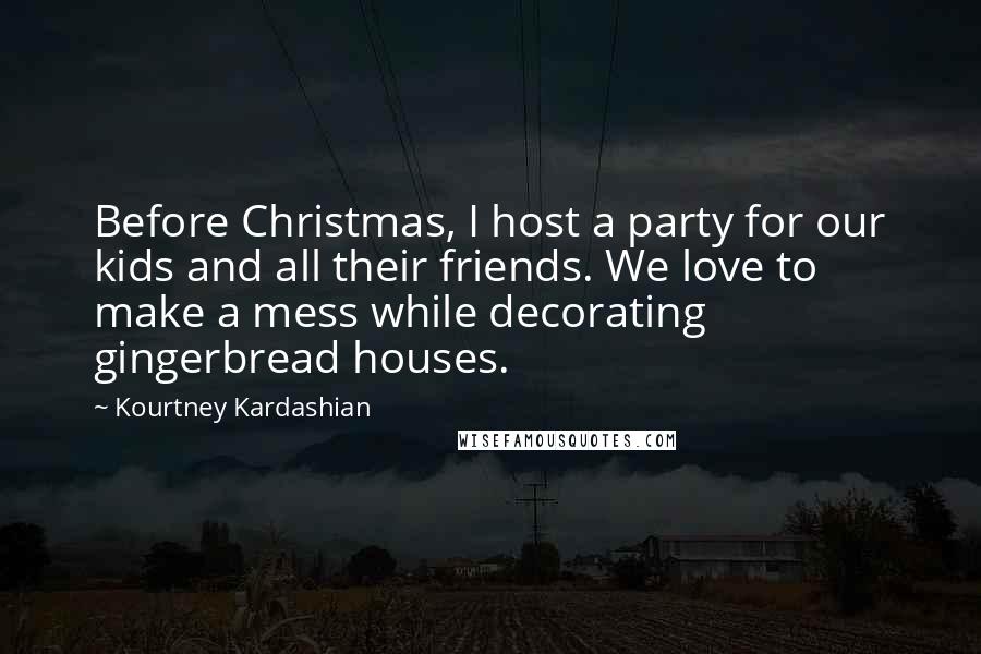 Kourtney Kardashian Quotes: Before Christmas, I host a party for our kids and all their friends. We love to make a mess while decorating gingerbread houses.