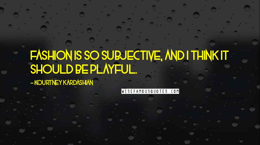 Kourtney Kardashian Quotes: Fashion is so subjective, and I think it should be playful.