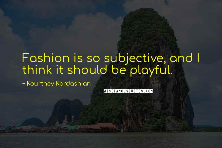 Kourtney Kardashian Quotes: Fashion is so subjective, and I think it should be playful.