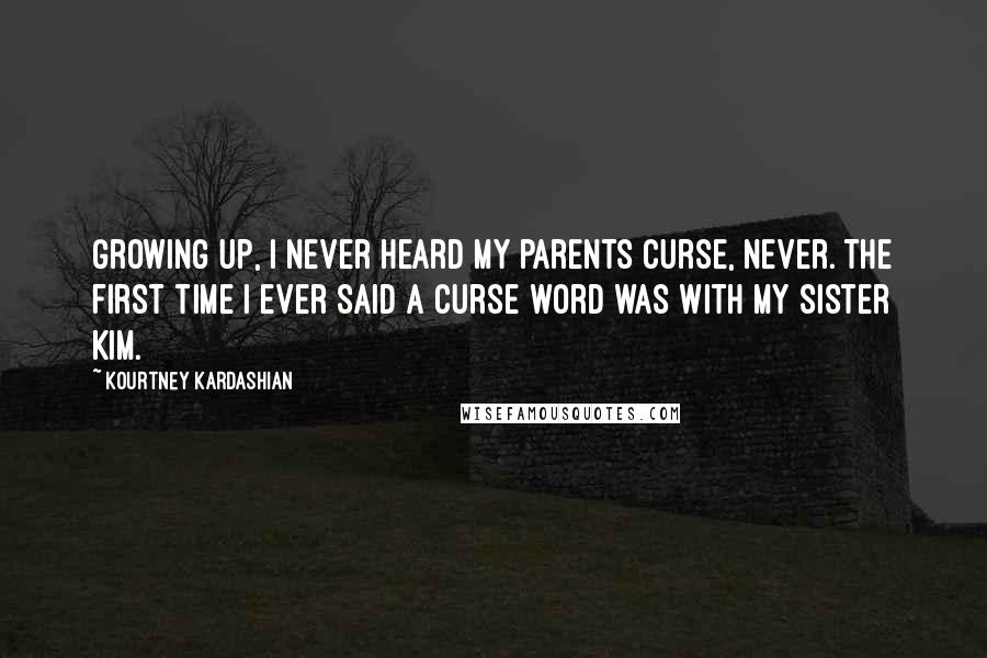 Kourtney Kardashian Quotes: Growing up, I never heard my parents curse, never. The first time I ever said a curse word was with my sister Kim.