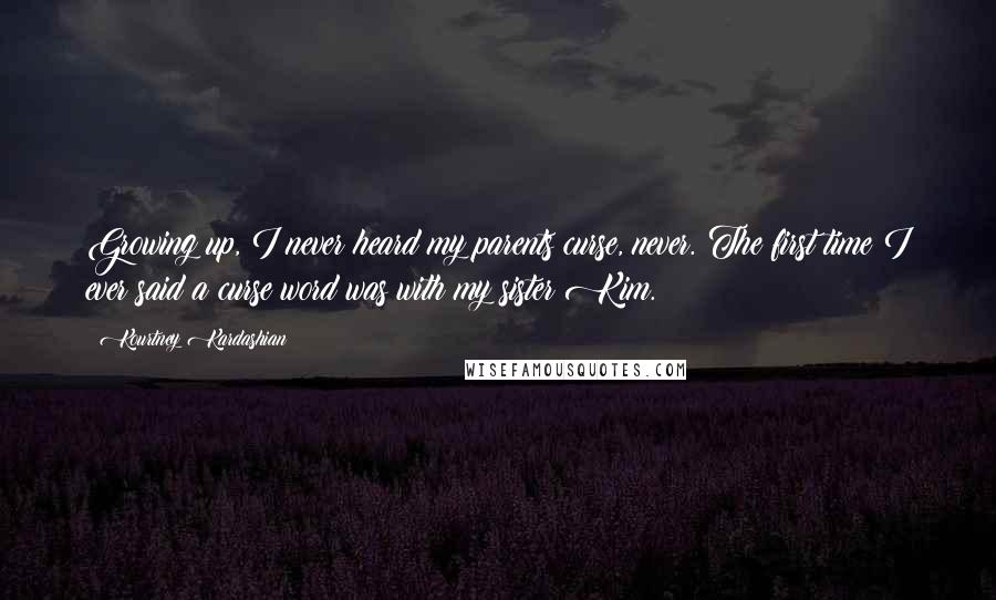 Kourtney Kardashian Quotes: Growing up, I never heard my parents curse, never. The first time I ever said a curse word was with my sister Kim.