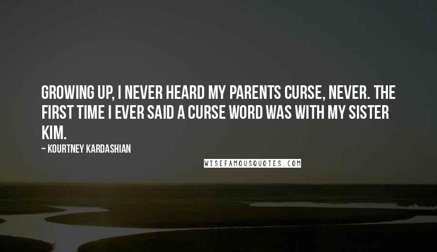 Kourtney Kardashian Quotes: Growing up, I never heard my parents curse, never. The first time I ever said a curse word was with my sister Kim.