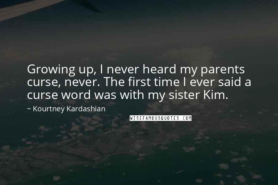 Kourtney Kardashian Quotes: Growing up, I never heard my parents curse, never. The first time I ever said a curse word was with my sister Kim.