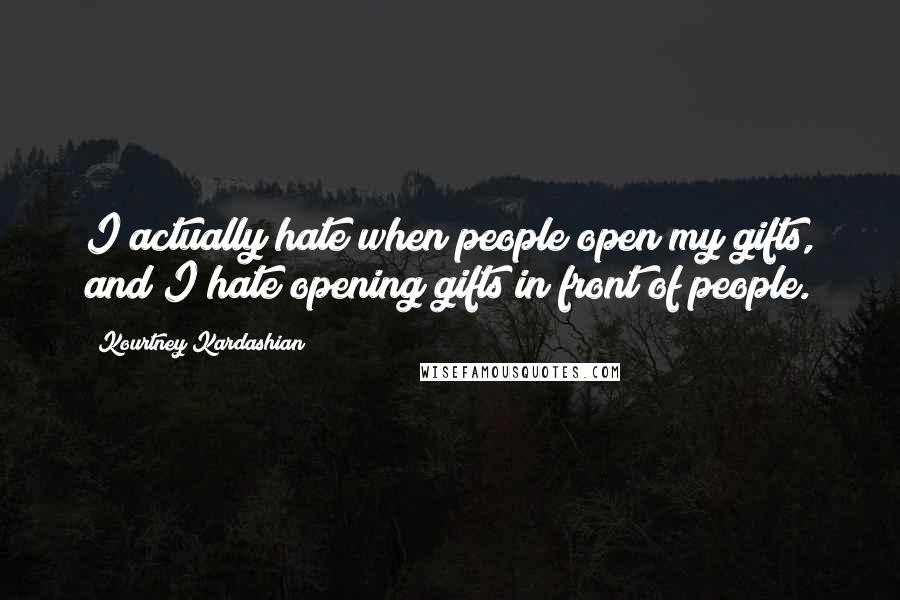 Kourtney Kardashian Quotes: I actually hate when people open my gifts, and I hate opening gifts in front of people.