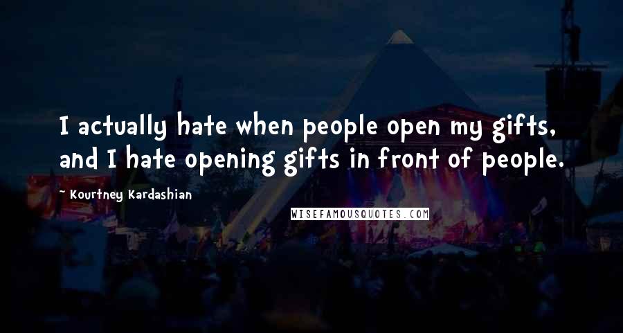 Kourtney Kardashian Quotes: I actually hate when people open my gifts, and I hate opening gifts in front of people.