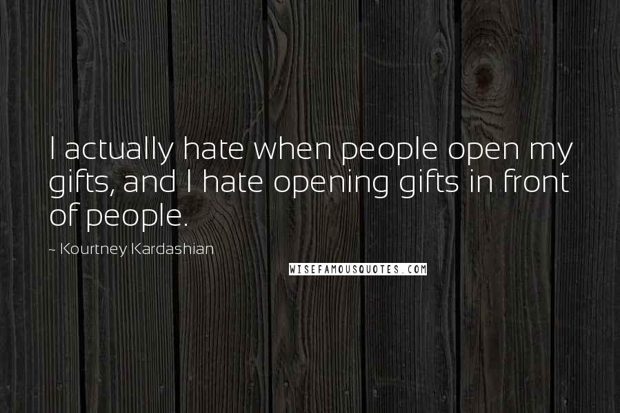 Kourtney Kardashian Quotes: I actually hate when people open my gifts, and I hate opening gifts in front of people.