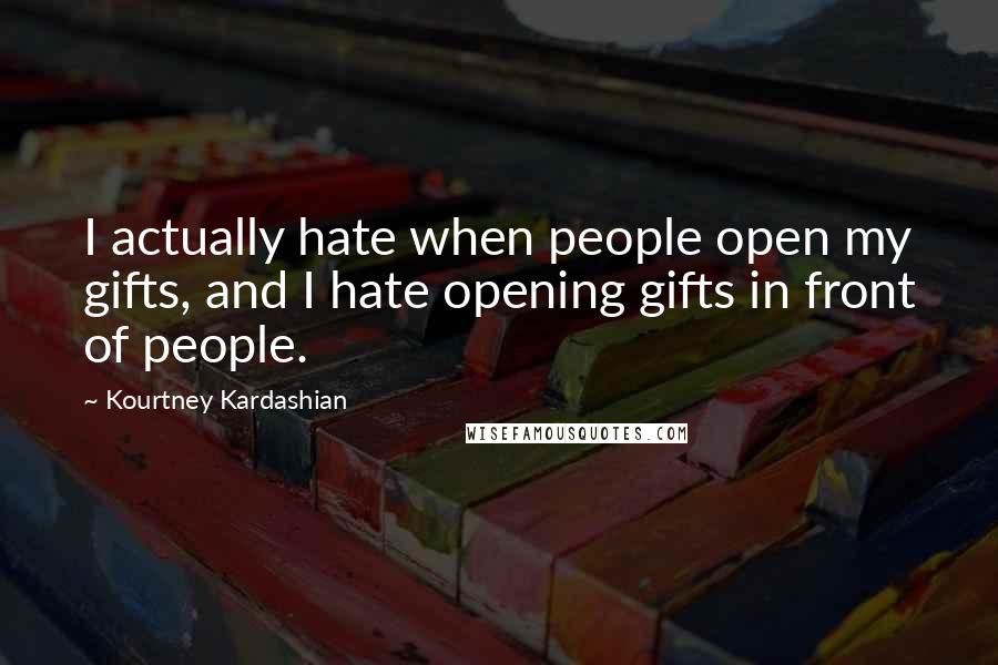 Kourtney Kardashian Quotes: I actually hate when people open my gifts, and I hate opening gifts in front of people.