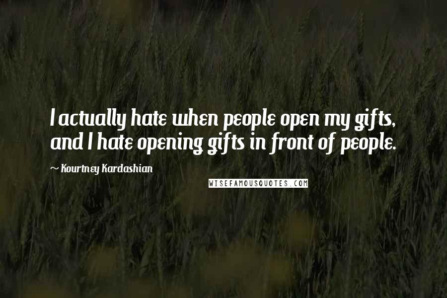 Kourtney Kardashian Quotes: I actually hate when people open my gifts, and I hate opening gifts in front of people.