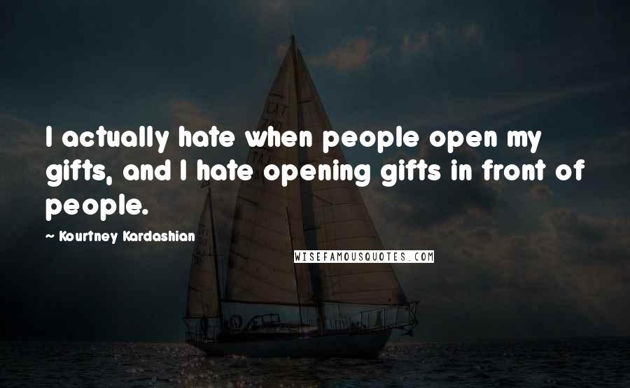 Kourtney Kardashian Quotes: I actually hate when people open my gifts, and I hate opening gifts in front of people.