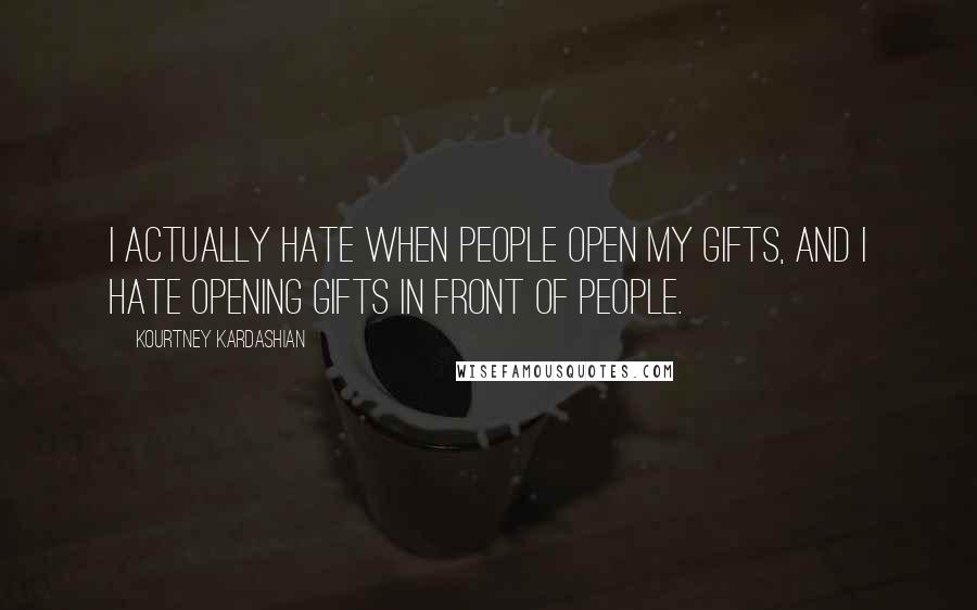 Kourtney Kardashian Quotes: I actually hate when people open my gifts, and I hate opening gifts in front of people.