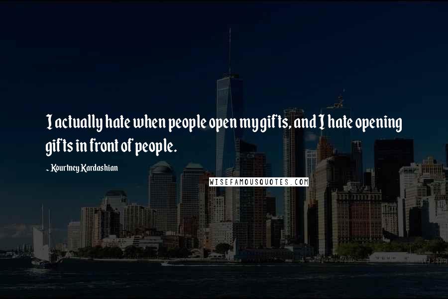 Kourtney Kardashian Quotes: I actually hate when people open my gifts, and I hate opening gifts in front of people.